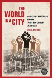 The World in a City : Multiethnic Radicalism in Early Twentieth-Century Los Angeles