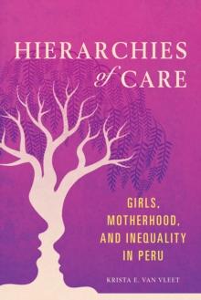 Hierarchies of Care : Girls, Motherhood, and Inequality in Peru