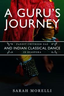 A Guru's Journey : Pandit Chitresh Das and Indian Classical Dance in Diaspora