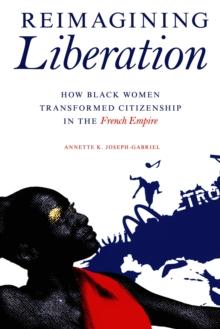 Reimagining Liberation : How Black Women Transformed Citizenship in the French Empire