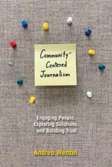 Community-Centered Journalism : Engaging People, Exploring Solutions, and Building Trust