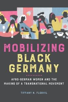 Mobilizing Black Germany : Afro-German Women and the Making of a Transnational Movement