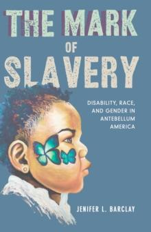 The Mark of Slavery : Disability, Race, and Gender in Antebellum America