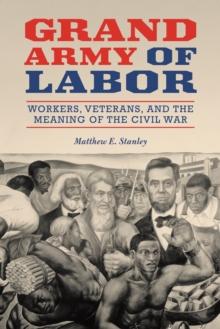 Grand Army of Labor : Workers, Veterans, and the Meaning of the Civil War