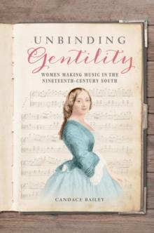 Unbinding Gentility : Women Making Music in the Nineteenth-Century South