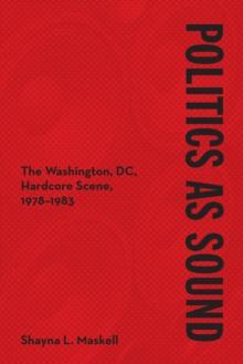 Politics as Sound : The Washington, DC, Hardcore Scene, 1978-1983