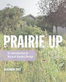 Prairie Up : An Introduction to Natural Garden Design