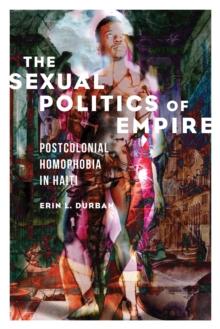 The Sexual Politics of Empire : Postcolonial Homophobia in Haiti