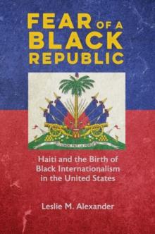 Fear of a Black Republic : Haiti and the Birth of Black Internationalism in the United States