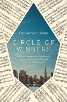 Circle of Winners : How the Guggenheim Foundation Composition Awards Shaped American Music Culture