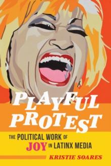 Playful Protest : The Political Work of Joy in Latinx Media