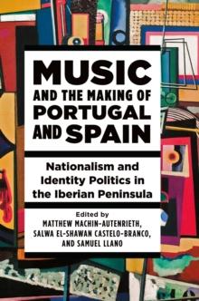 Music and the Making of Portugal and Spain : Nationalism and Identity Politics in the Iberian Peninsula