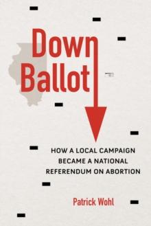 Down Ballot : How a Local Campaign Became a National Referendum on Abortion