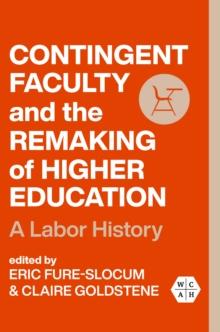 Contingent Faculty and the Remaking of Higher Education : A Labor History