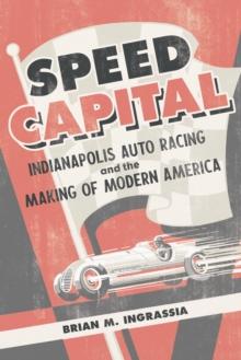 Speed Capital : Indianapolis Auto Racing and the Making of Modern America