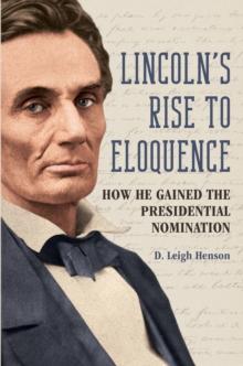 Lincoln's Rise to Eloquence : How He Gained the Presidential Nomination