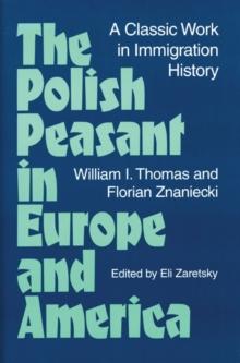 The Polish Peasant in Europe and America : A Classic Work in Immigration History