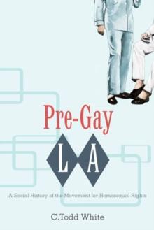 Pre-Gay L.A. : A Social History of the Movement for Homosexual Rights