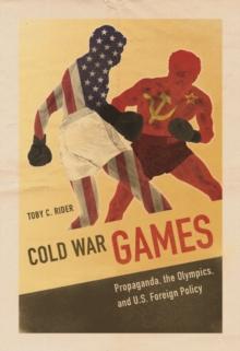 Cold War Games : Propaganda, the Olympics, and U.S. Foreign Policy