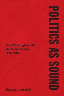 Politics as Sound : The Washington, DC, Hardcore Scene, 1978-1983