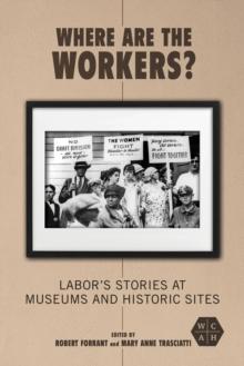 Where Are the Workers? : Labor's Stories at Museums and Historic Sites