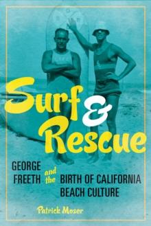 Surf and Rescue : George Freeth and the Birth of California Beach Culture