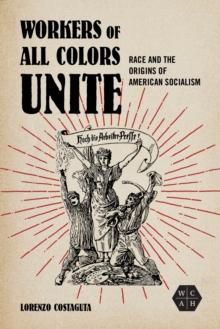 Workers of All Colors Unite : Race and the Origins of American Socialism