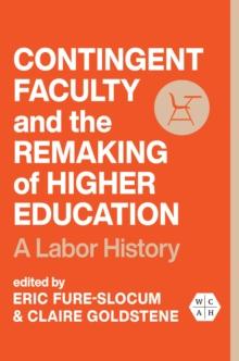 Contingent Faculty and the Remaking of Higher Education : A Labor History