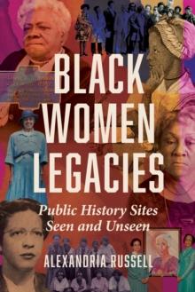 Black Women Legacies : Public History Sites Seen and Unseen