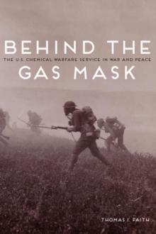 Behind the Gas Mask : The U.S. Chemical Warfare Service in War and Peace