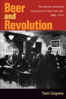 Beer and Revolution : The German Anarchist Movement in New York City, 1880-1914