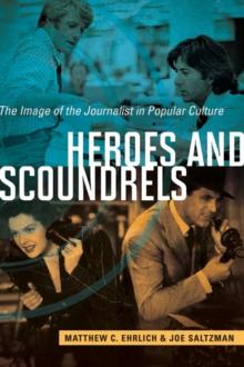 Heroes and Scoundrels : The Image of the Journalist in Popular Culture