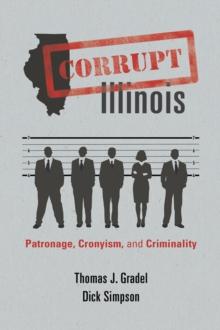 Corrupt Illinois : Patronage, Cronyism, and Criminality