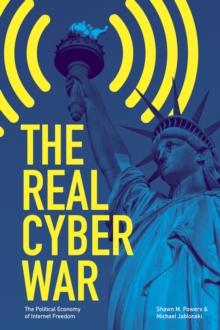 The Real Cyber War : The Political Economy of Internet Freedom