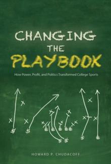 Changing the Playbook : How Power, Profit, and Politics Transformed College Sports