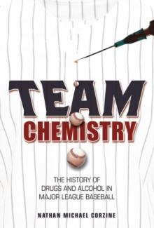 Team Chemistry : The History of Drugs and Alcohol in Major League Baseball