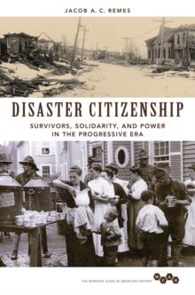 Disaster Citizenship : Survivors, Solidarity, and Power in the Progressive Era