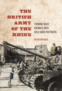 The British Army of the Rhine : Turning Nazi Enemies into Cold War Partners