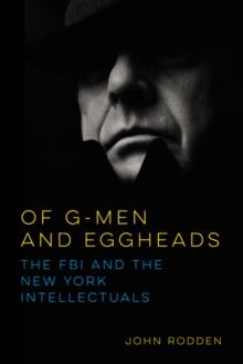 Of G-Men and Eggheads : The FBI and the New York Intellectuals