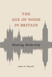 The Age of Noise in Britain : Hearing Modernity