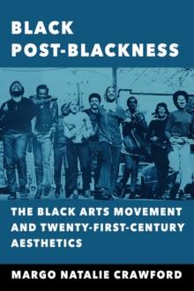 Black Post-Blackness : The Black Arts Movement and Twenty-First-Century Aesthetics