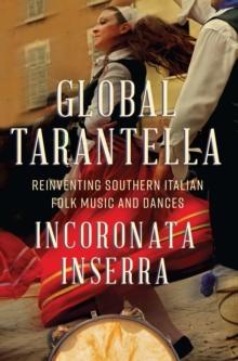 Global Tarantella : Reinventing Southern Italian Folk Music and Dances