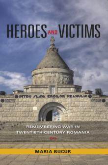 Heroes and Victims : Remembering War in Twentieth-Century Romania