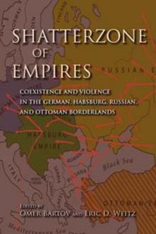 Shatterzone of Empires : Coexistence and Violence in the German, Habsburg, Russian, and Ottoman Borderlands