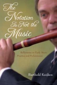 The Notation Is Not the Music : Reflections on Early Music Practice and Performance