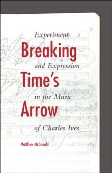 Breaking Time's Arrow : Experiment and Expression in the Music of Charles Ives