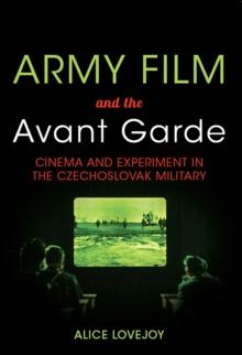 Army Film and the Avant Garde : Cinema and Experiment in the Czechoslovak Military