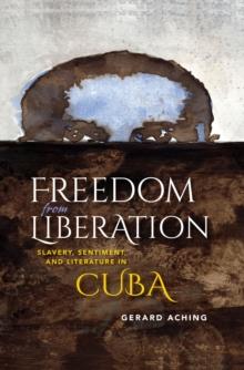 Freedom from Liberation : Slavery, Sentiment, and Literature in Cuba