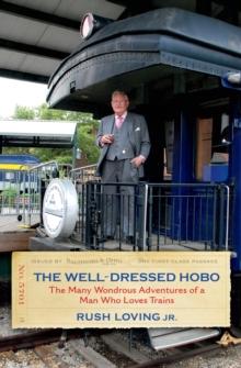 The Well-Dressed Hobo : The Many Wondrous Adventures of a Man Who Loves Trains