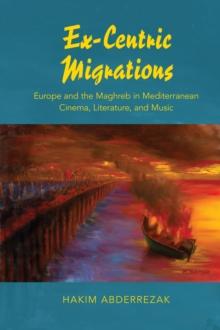 Ex-Centric Migrations : Europe and the Maghreb in Mediterranean Cinema, Literature, and Music